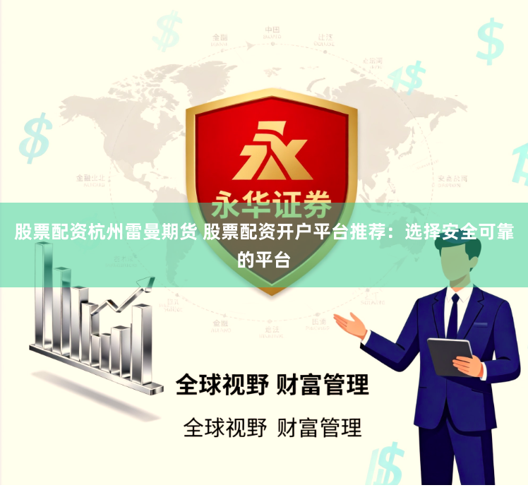 股票配资杭州雷曼期货 股票配资开户平台推荐：选择安全可靠的平台