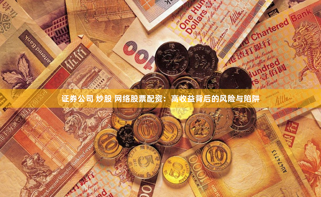 证券公司 炒股 网络股票配资:高收益背后的风险与陷阱
