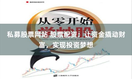 私募股票网站 股票配资:让资金撬动财富,实现投资梦想