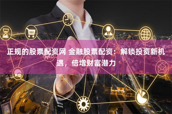 正规的股票配资网 金融股票配资:解锁投资新机遇,倍增财富潜力
