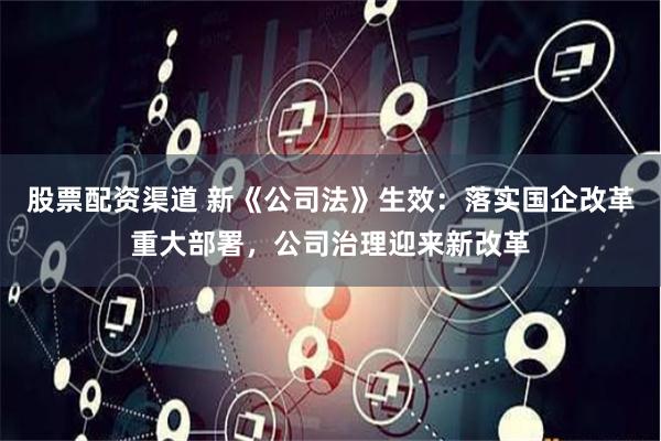 股票配资渠道 新《公司法》生效：落实国企改革重大部署，公司治理迎来新改革