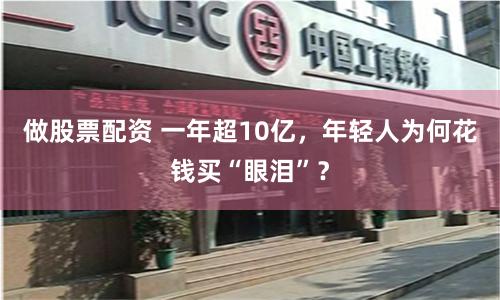 做股票配资 一年超10亿,年轻人为何花钱买“眼泪”?