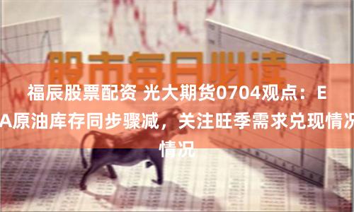 福辰股票配资 光大期货0704观点:EIA原油库存同步骤减,关注旺季需求兑现情况