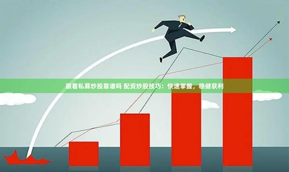 跟着私募炒股靠谱吗 配资炒股技巧：快速掌握，稳健获利