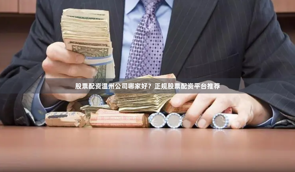 股票配资温州公司哪家好？正规股票配资平台推荐