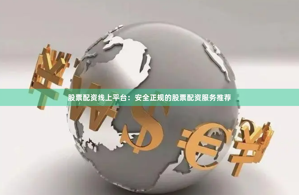 股票配资线上平台：安全正规的股票配资服务推荐