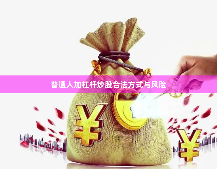 普通人加杠杆炒股合法方式与风险