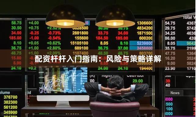 配资杆杆入门指南：风险与策略详解