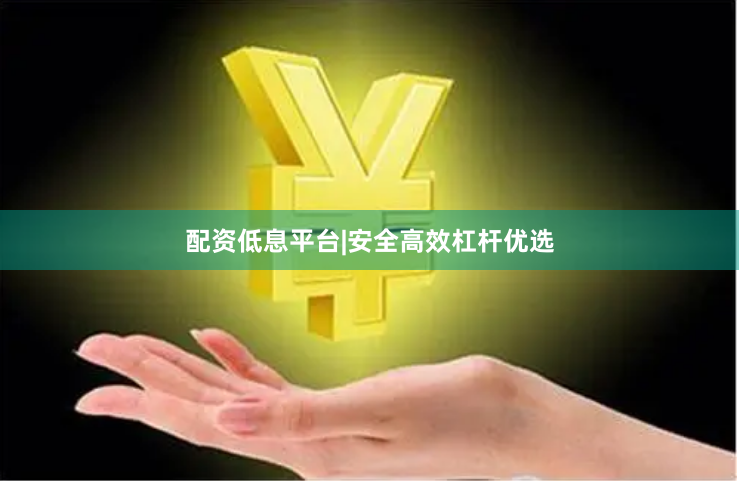 配资低息平台|安全高效杠杆优选