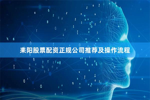 耒阳股票配资正规公司推荐及操作流程