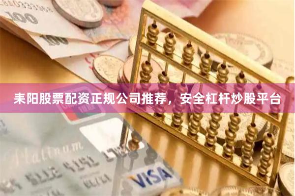 耒阳股票配资正规公司推荐，安全杠杆炒股平台