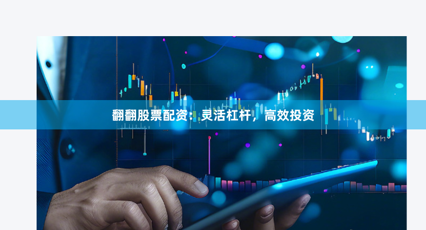 翻翻股票配资：灵活杠杆，高效投资