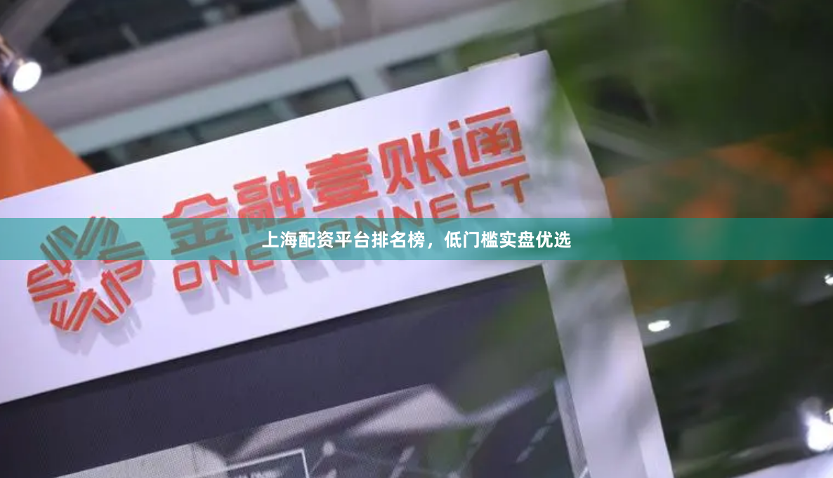 上海配资平台排名榜，低门槛实盘优选
