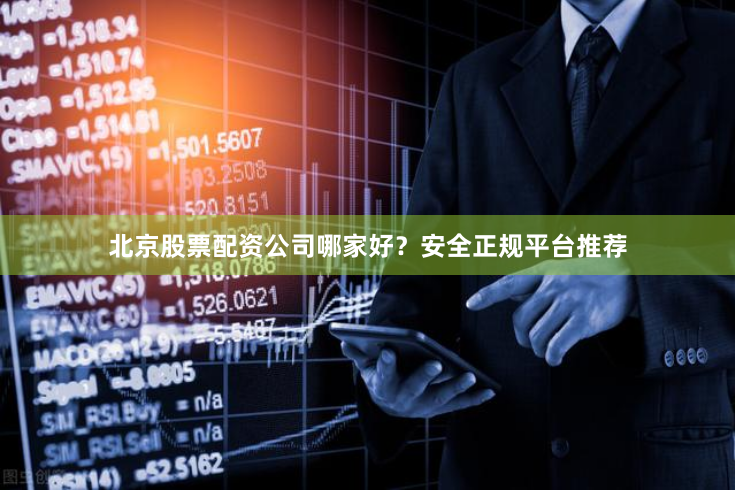 北京股票配资公司哪家好？安全正规平台推荐
