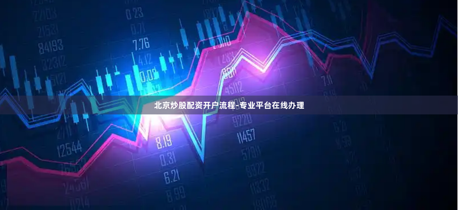 北京炒股配资开户流程-专业平台在线办理