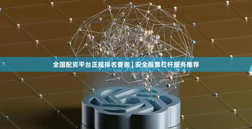 全国配资平台正规排名查询 | 安全股票杠杆服务推荐
