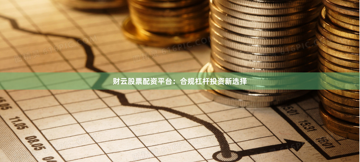财云股票配资平台：合规杠杆投资新选择
