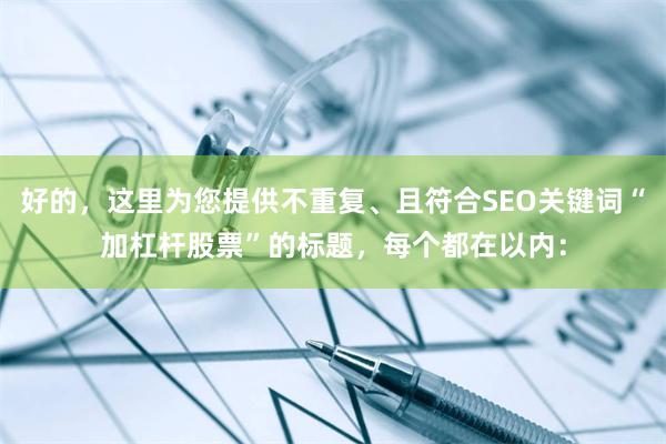 好的，这里为您提供不重复、且符合SEO关键词“加杠杆股票”的标题，每个都在以内：
