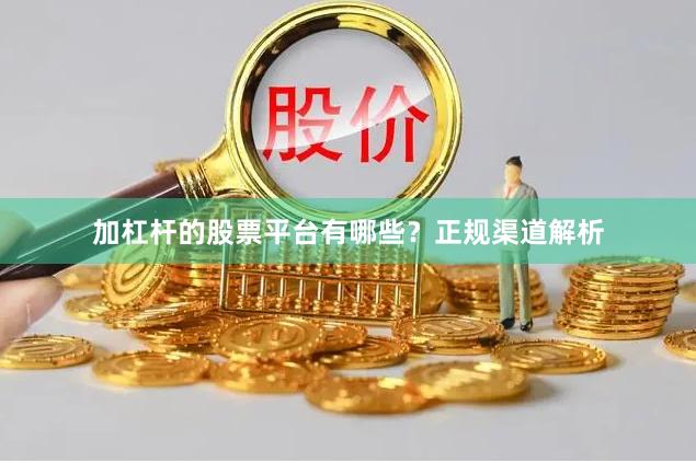加杠杆的股票平台有哪些？正规渠道解析