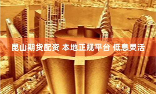 昆山期货配资 本地正规平台 低息灵活