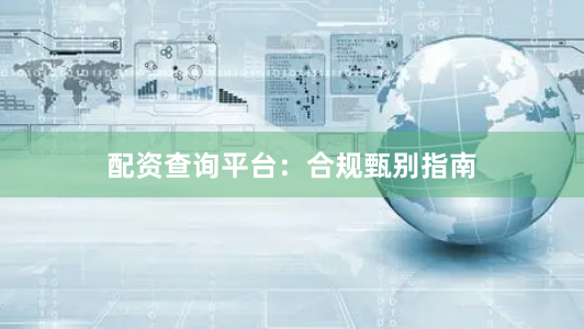 配资查询平台：合规甄别指南