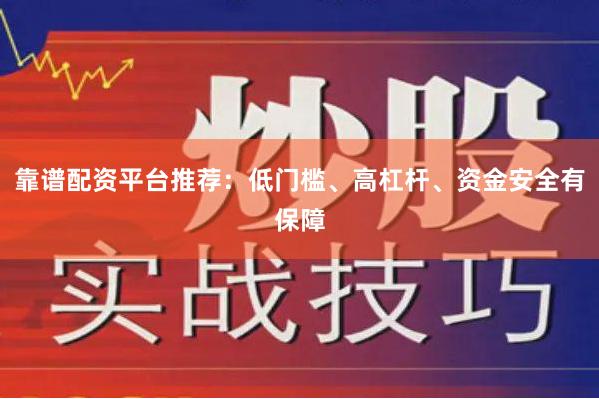 靠谱配资平台推荐：低门槛、高杠杆、资金安全有保障